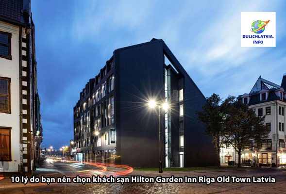 10 lý do bạn nên chọn khách sạn Hilton Garden Inn Riga Old Town Latvia